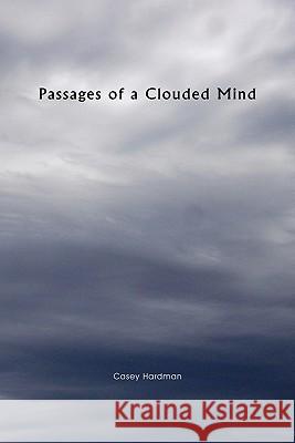 Passages of a Clouded Mind Casey Hardman 9781453599907 Xlibris Corporation