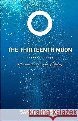 The Thirteenth Moon: A Journey into the Heart of Healing Johnson, Sandy 9781453600078 Createspace