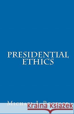 Presidential Ethics Michael J. Rockler 9781453600108 Createspace