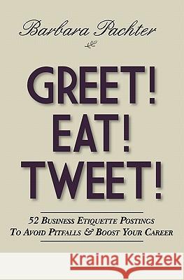 Greet! Eat! Tweet!: 52 Business Etiquette Postings To Avoid Pitfalls and Boost Your Career Pachter, Barbara 9781453600344