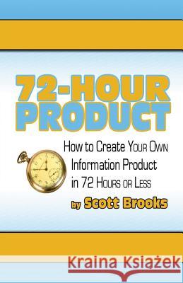 72 Hour Product: How to Create Your Own Information Products in 72 Hours or Less Scott Brooks 9781453600351 Createspace