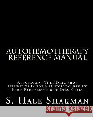 Autohemotherapy Reference Manual: Definitive Guide & Historical Review, From Bloodletting to Stem Cells Shakman, S. Hale 9781453600757 Createspace
