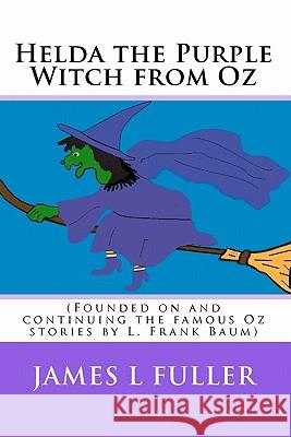 Helda the Purple Witch from Oz: (Founded on and continuing the famous Oz stories by L. Frank Baum) Fuller, James L. 9781453600924 Createspace