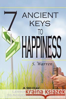 7 Ancient Keys to Happiness: A 90 Day, Lesson-a-Day Guide to Achieving Inner-Bliss Warren, S. 9781453602621 Createspace