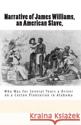 Narrative of James Williams, an American Slave,: Who Was for Several Years a Driver on a Cotton Plantation in Alabama James Williams 9781453602683