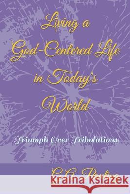 Living a God-Centered Life in Today's World: Triumph Over Tribulations! G A Pauling 9781453606742 Createspace Independent Publishing Platform