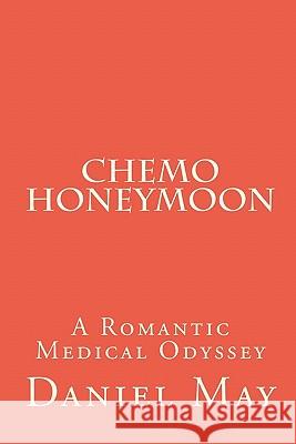 Chemo Honeymoon: A Romantic Medical Odyssey Daniel May 9781453606766