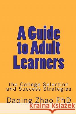 A Guide to Adult Learners: the College Selection and Success Strategies Zhao Phd, Daqing 9781453607794