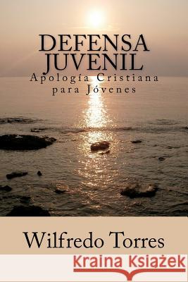 Defensa Juvenil: Apología Cristiana para Jóvenes Torres, Wilfredo 9781453608036 Createspace