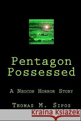 Pentagon Possessed: A Neocon Horror Story Thomas M. Sipos 9781453608616 Createspace