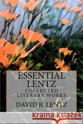 Essential Lentz: Collected Literary Works David B. Lentz 9781453609101 Createspace