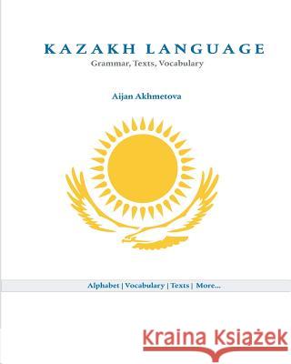 Kazakh Language: Grammar, Texts, Vocabulary Aijan Akhmetova 9781453610497 Createspace