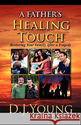 A Father's Healing Touch: Restoring Your Family After a Tragedy D. J. Young 9781453613825 Createspace