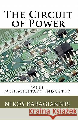 The Circuit of Power: Wise Men, Military, Industry Nikos Karagiannis 9781453614822 Createspace