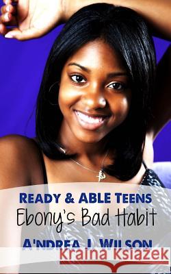 Ready & ABLE Teens: Ebony's Bad Habit Wilson, A'Ndrea J. 9781453616062 Createspace