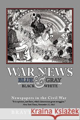 War News: Blue & Gray in Black & White: Newspapers in the Civil War Brayton Harris 9781453617021