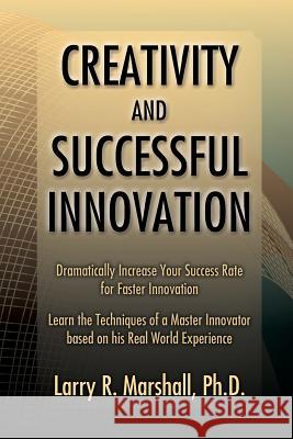 Creativity and Successful Innovation: Dramatically Increase your Success Rate for Faster Innovation Marshall Phd, Larry R. 9781453618868