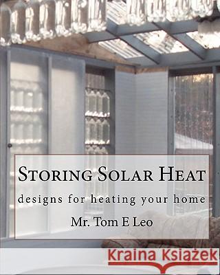 Storing Solar Heat: designs for heating your home Leo, Tom E. 9781453620335 Createspace