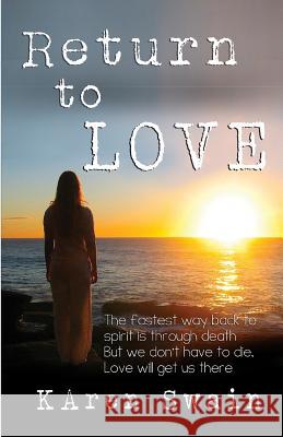 Return to Love: An extraordinary story of Love and discovery that Death is not the end, it is a return to unconditional Love. Swain, Karen Ann 9781453624326 Createspace Independent Publishing Platform