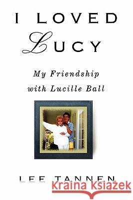 I Loved Lucy: My Friendship with Lucille Ball Lee Tannen 9781453624869