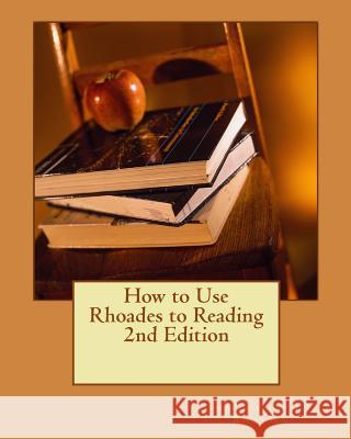 How to Use Rhoades to Reading 2nd Edition: Teaching Reading, Written & Oral English Language Conventions Jacqueline J. Rhoades David Peltz Edward Peltz 9781453625583