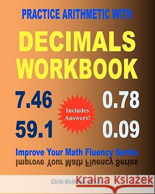 Practice Arithmetic with Decimals Workbook: Improve Your Math Fluency Series Chris McMullen, PH D 9781453626931 Createspace Independent Publishing Platform