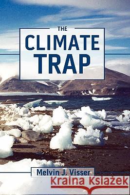 The Climate Trap: A Perilous Tripping of Earth's Natural Freeze Protection System Melvin J. Visser Chad J. Sutton Sean Hollins 9781453627037 Createspace