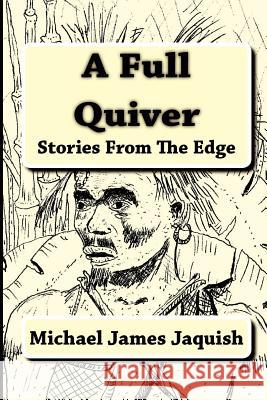 A Full Quiver: Stories From The Edge Jaquish, Michael James 9781453627280 Createspace