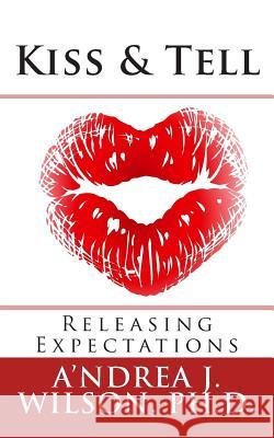 Kiss & Tell: Releasing Expectations A'Ndrea J. Wilso 9781453627808 Createspace