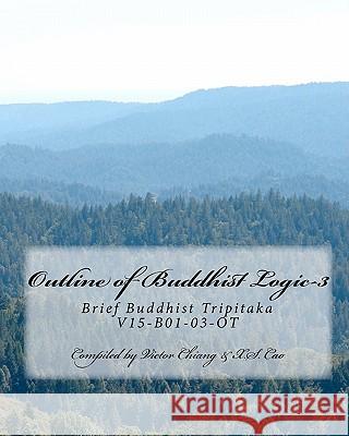 Outline of Buddhist Logic-3: Brief Buddhist Tripitaka V15-B01-03-OT Many Authors Victor Chiang X. S. Cao 9781453628171 Createspace