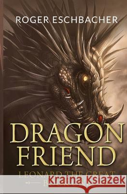 Dragonfriend: Leonard the Great, Book One Roger Eschbacher 9781453628485 Createspace Independent Publishing Platform