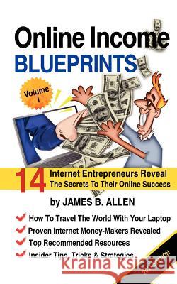 Online Income Blueprints Vol. 1: 14 Internet Entrepreneurs Reveal The Secrets To Their Online Success Allen, James B. 9781453628591 Createspace