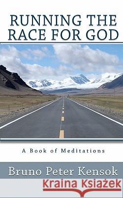 Running the Race for God: A Book of Meditations Bruno Peter Kensok Joan Kensok Milano 9781453629307 Createspace