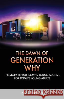 The Dawn of Generation Why: The Story Behind Today's Young Adults... For Today's Young Adults Pickens, Isaiah B. 9781453630976 Createspace