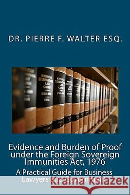 Evidence and Burden of Proof under the Foreign Sovereign Immunities Act, 1976: A Practical Guide for Business Lawyers and Government Walter Esq, Pierre F. 9781453631843 Createspace