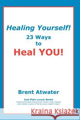 Healing Yourself!: 23 Ways to Heal YOU! Atwater, Brent 9781453632840