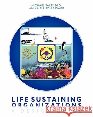 Life Sustaining Organizations: A Design Guide Michael Sale Anika Ellison Savage 9781453633083