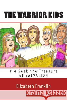 The Warrior Kids: Seek the Treasure of Salvation Elizabeth Franklin 9781453633601 Createspace