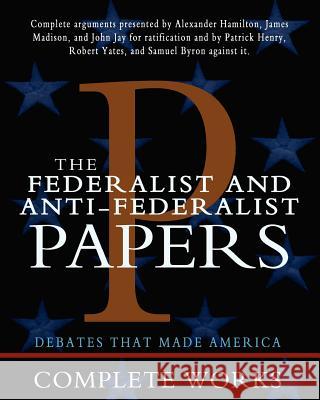 The Federalist and Anti-Federalist Papers Alexander Hamilton James Madison John Jay 9781453634196 Createspace