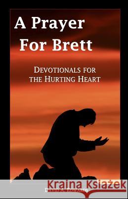 A Prayer for Brett: Devotionals for the Hurting Heart David a. Edwards 9781453635018