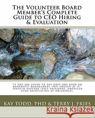 The Volunteer Board Member's Complete Guide to CEO Hiring & Evaluation Terry J. Fries Kay Tod 9781453635926 Createspace