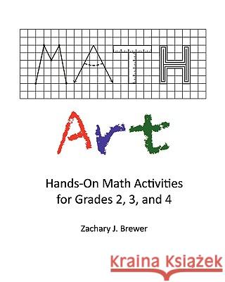Math Art: Hands-On Math Activities for Grades 2, 3, and 4 Zachary J Brewer 9781453636435 Createspace Independent Publishing Platform
