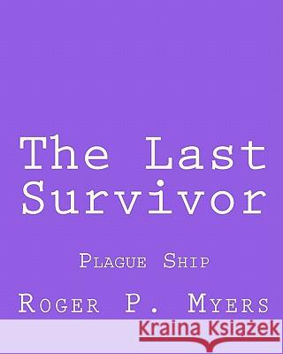 The Last Survivor: Plague Ship Roger P. Myers 9781453637814