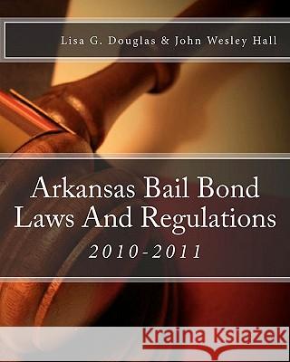 Arkansas Bail Bond Laws And Regulations: Arkansas Bail Bond Laws Hall, John Wesley 9781453638095