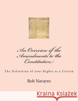 An Overview of the Amendments to the Constitution Bob Navarro 9781453638705 Createspace