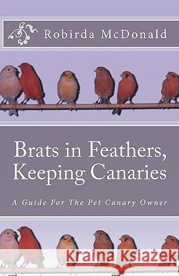 Brats in Feathers, Keeping Canaries: A Guide For The Pet Canary Owner McDonald, R. C. 9781453638798 Createspace