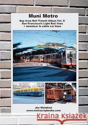 Muni Metro: Bay Area Rail Transit Album Vol. 2: San Francisco's Light Rail Lines + Streetcars & Cable Cars Joe Mendoza 9781453640869
