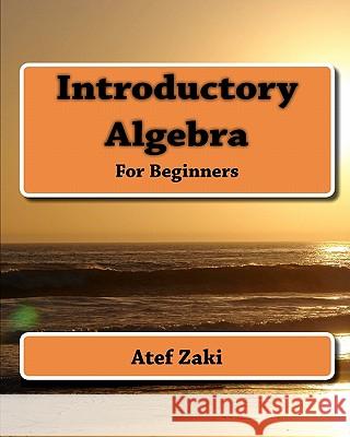 Introductory Algebra: For Beginners Atef Zaki 9781453640999 Createspace