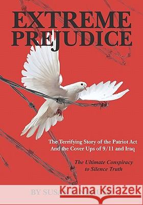 Extreme Prejudice: The Terrifying Story of the Patriot ACT and the Cover Ups of 9/11 and Iraq: The Ultimate Conspiracy to Silence Truth MS Susan Lindauer 9781453642757 Createspace