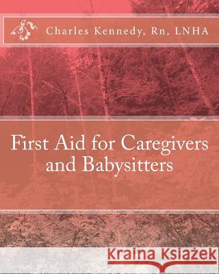 First Aid for Caregivers and Babysitters Rn Lnha Charles Kennedy 9781453642832 Createspace Independent Publishing Platform